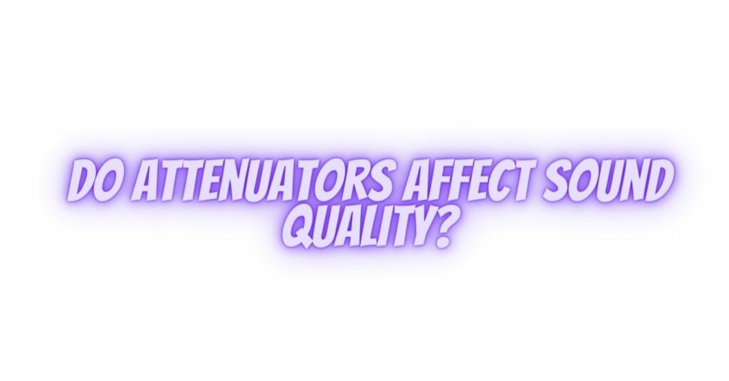 Do attenuators affect sound quality?