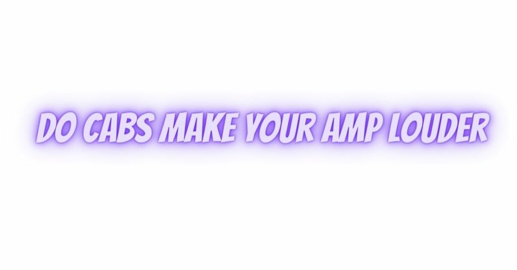 Do cabs make your amp louder