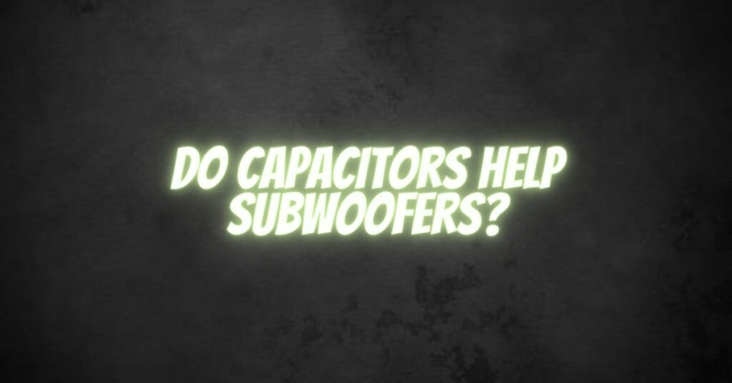 Do capacitors help subwoofers?