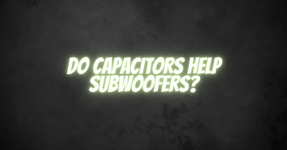 Do capacitors help subwoofers? All For Turntables