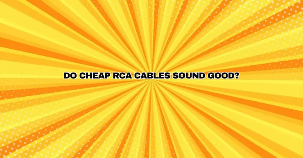 Do cheap RCA cables sound good?
