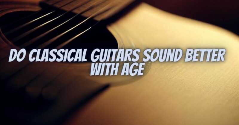 Do classical guitars sound better with age