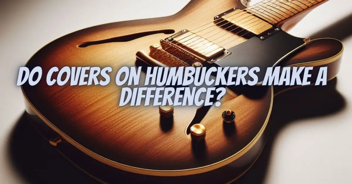 Do covers on humbuckers make a difference? All For Turntables