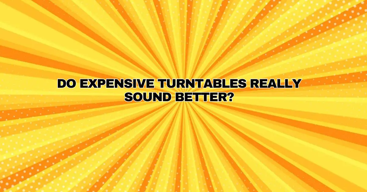 Do expensive turntables really sound better? All For Turntables