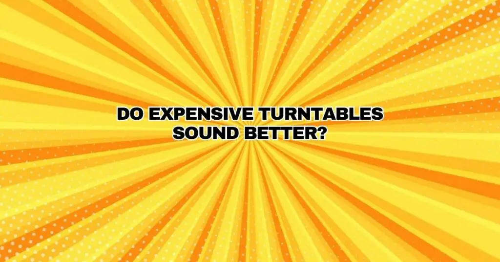 Do expensive turntables sound better? All For Turntables