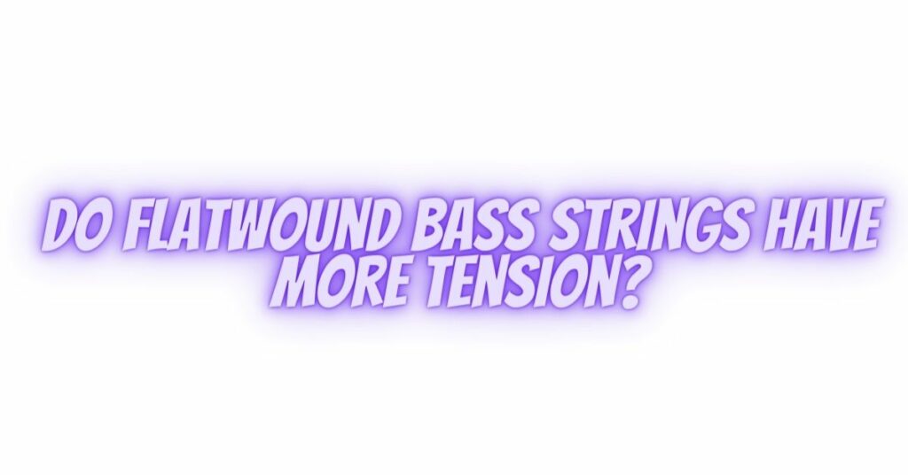 Do flatwound bass strings have more tension?