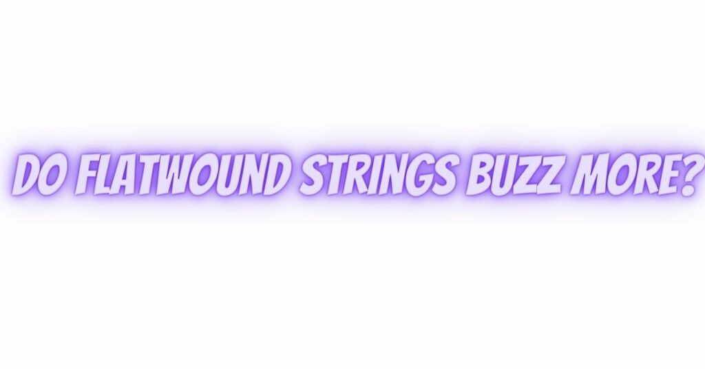 Do flatwound strings buzz more?