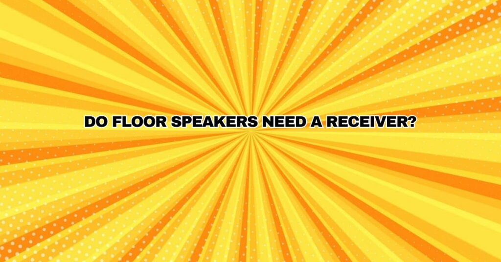 Do floor speakers need a receiver?