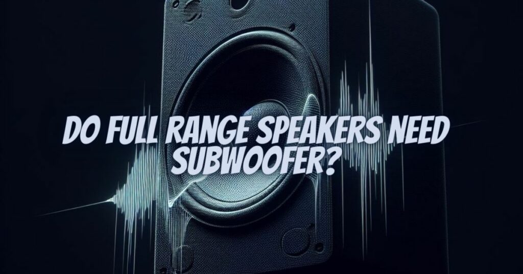 Do full range speakers need subwoofer?