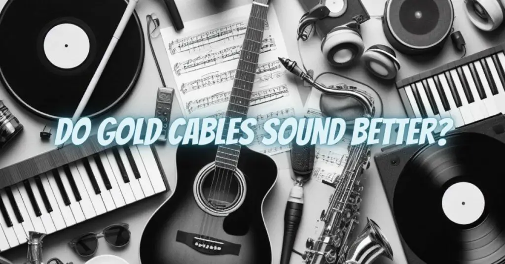 Do gold cables sound better?