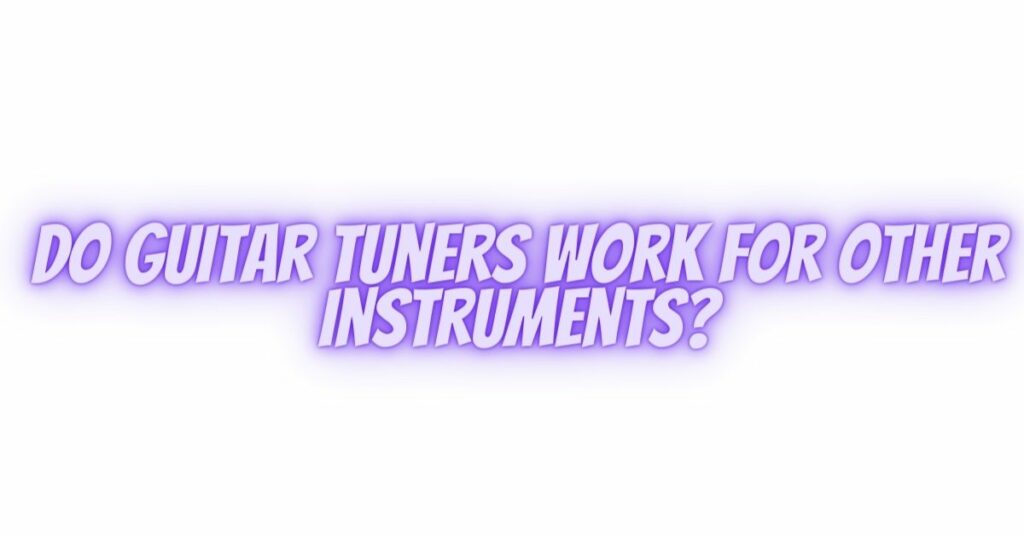 Do guitar tuners work for other instruments?