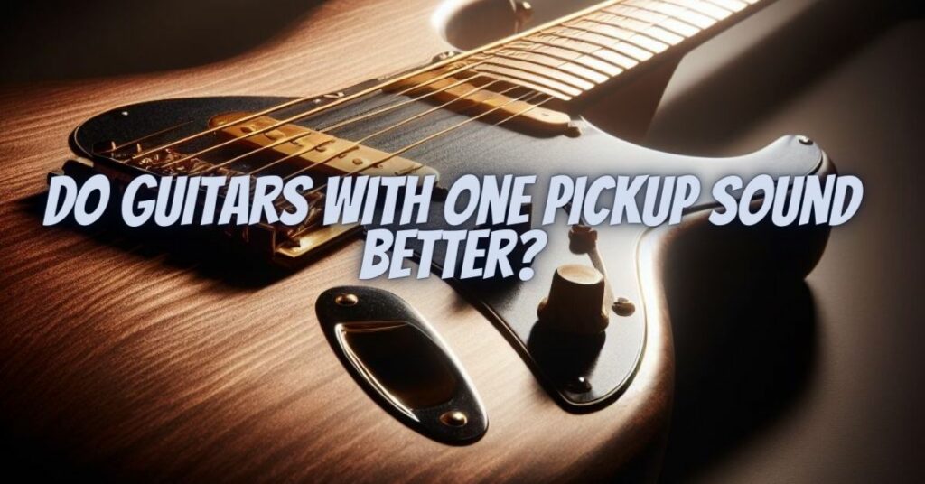 Do guitars with one pickup sound better?
