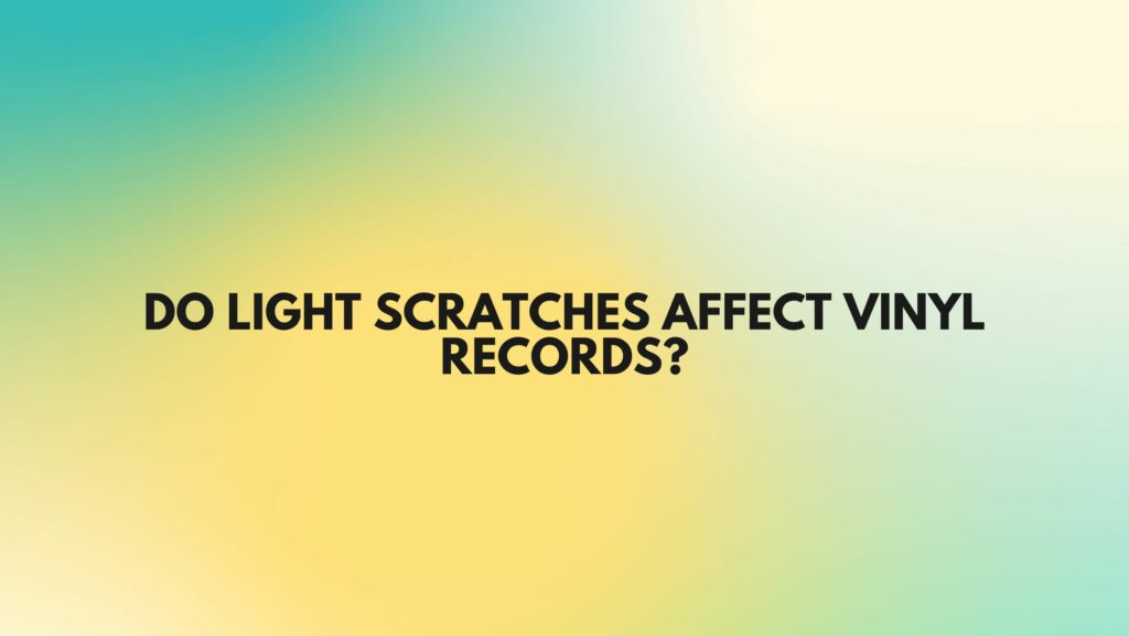 Do light scratches affect vinyl records?
