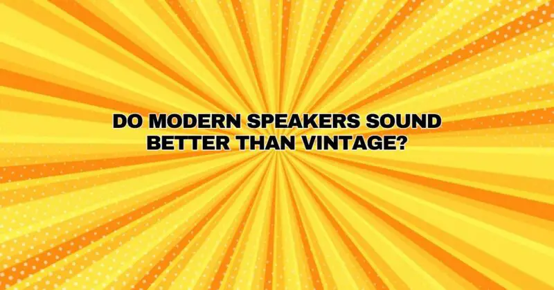 Do modern speakers sound better than vintage?