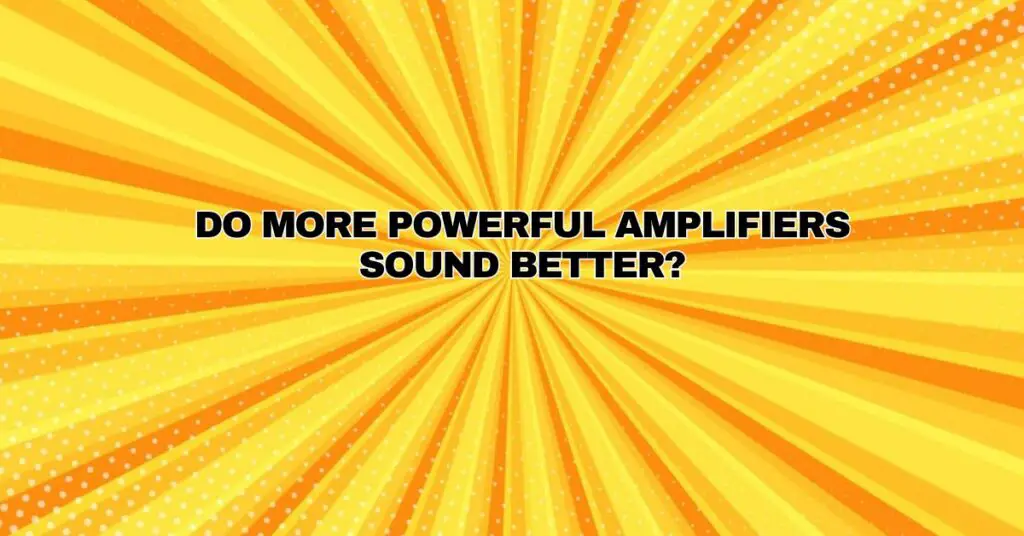 Do more powerful amplifiers sound better? All For Turntables
