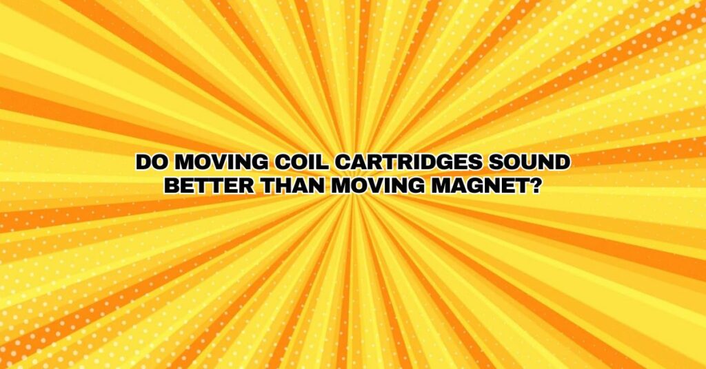 Do moving coil cartridges sound better than moving magnet?