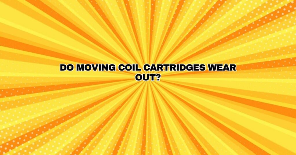 Do moving coil cartridges wear out?