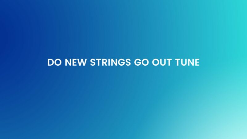 Do new strings go out tune