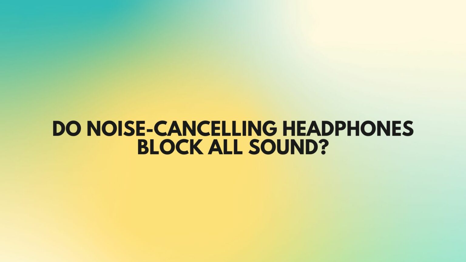 Do noise-cancelling headphones block all sound? - All For Turntables