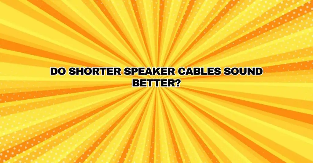Do shorter speaker cables sound better?