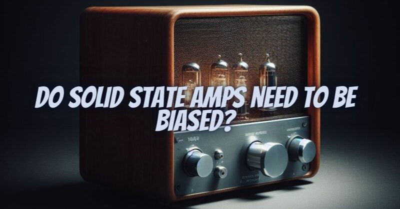 Do solid state amps need to be biased?