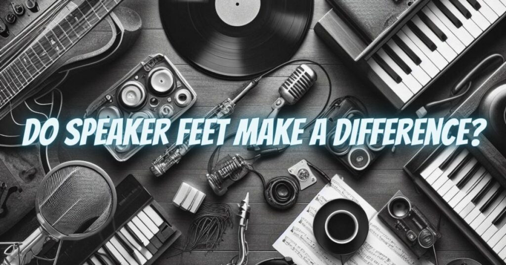 Do speaker feet make a difference?