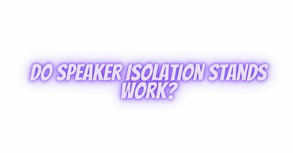 Do speaker isolation stands work?