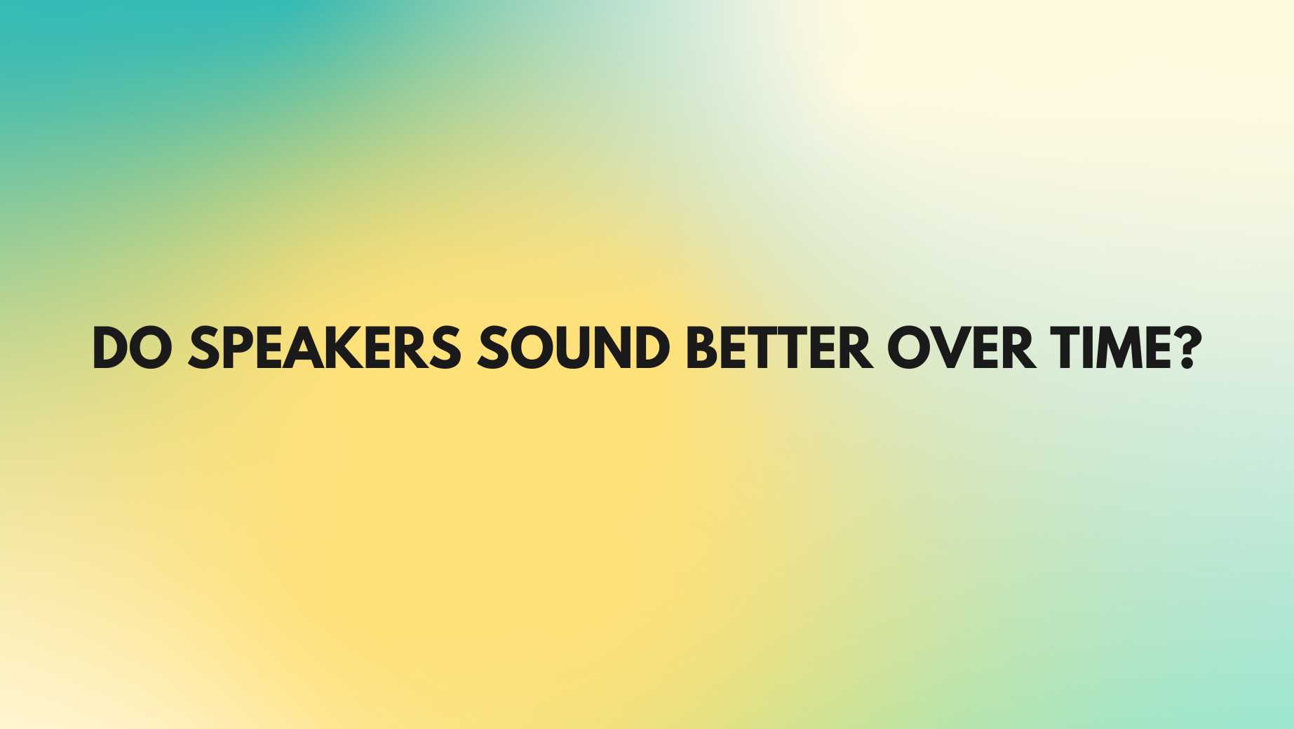 Do speakers sound better over time? - All For Turntables