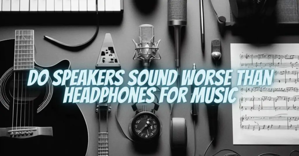 Do speakers sound worse than headphones for music
