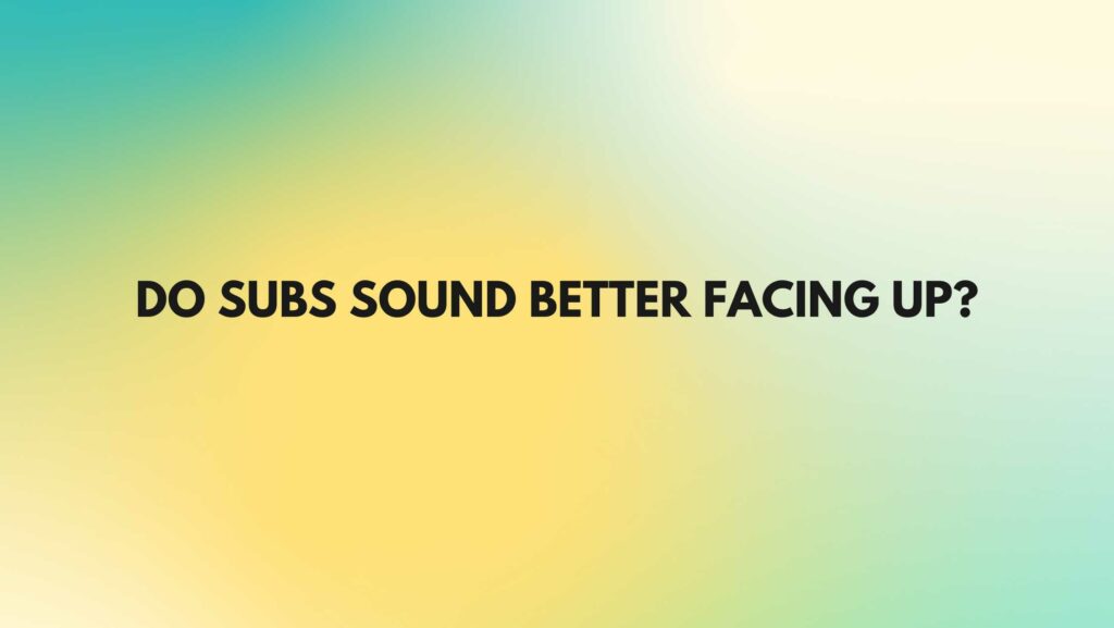Do subs sound better facing up? All For Turntables