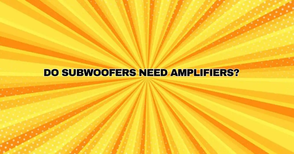 Do subwoofers need amplifiers?