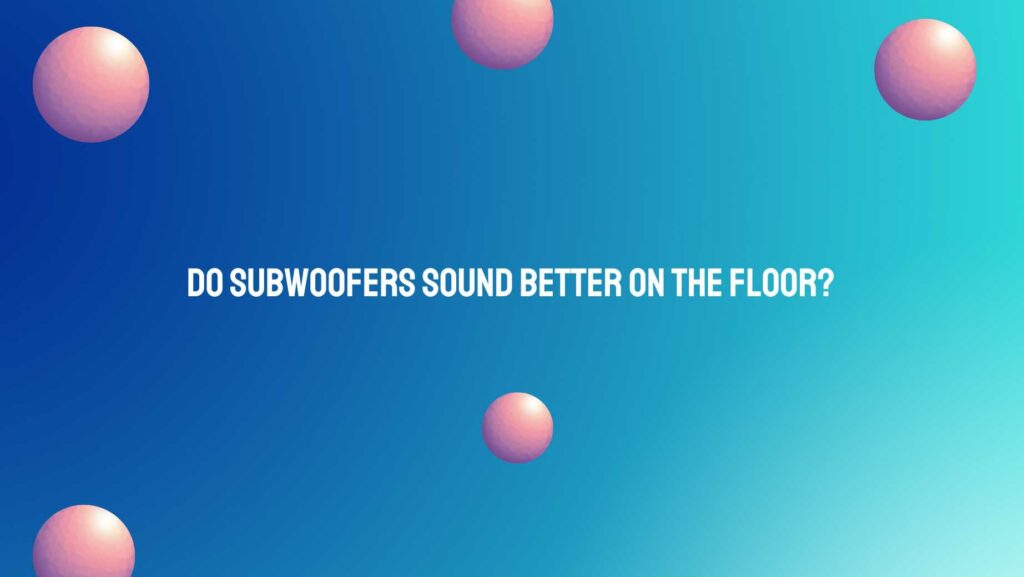 Do subwoofers sound better on the floor?