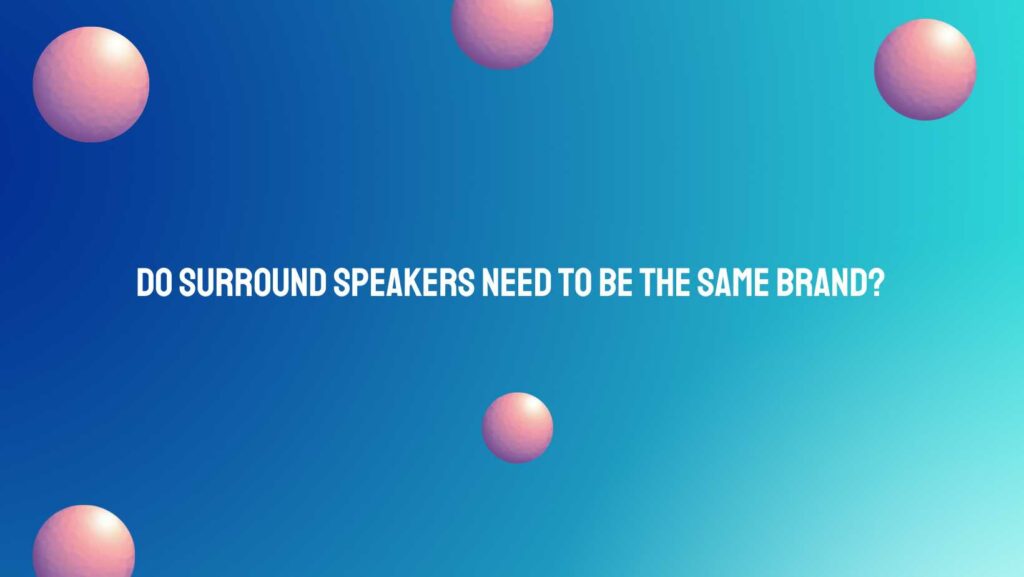 Do surround speakers need to be the same brand?
