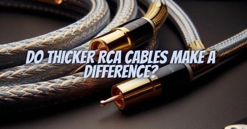 Do thicker RCA cables make a difference?