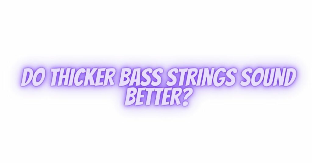 Do thicker bass strings sound better?