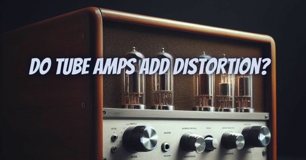 Do tube amps add distortion?