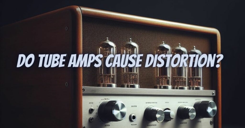 Do tube amps cause distortion?