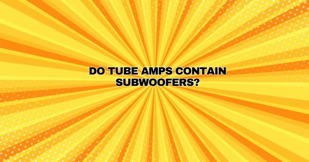 Do tube amps contain subwoofers?