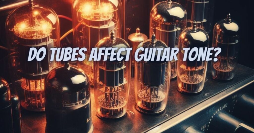 Do tubes affect guitar tone?