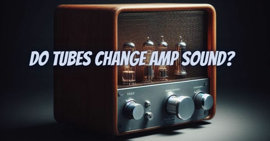 Do tubes change amp sound?