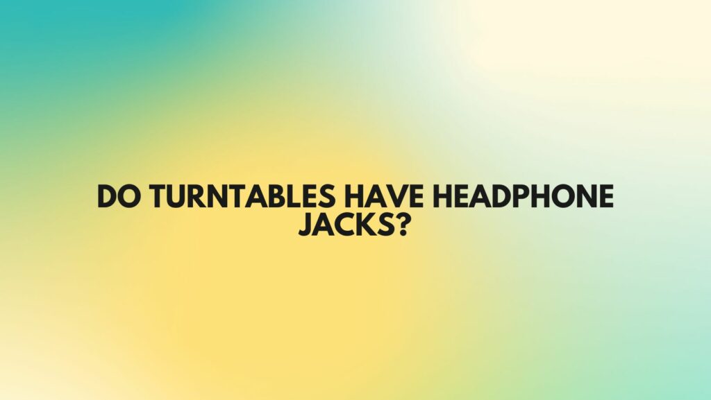Do turntables have headphone jacks?
