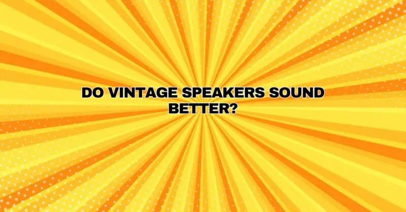 Do vintage speakers sound better?