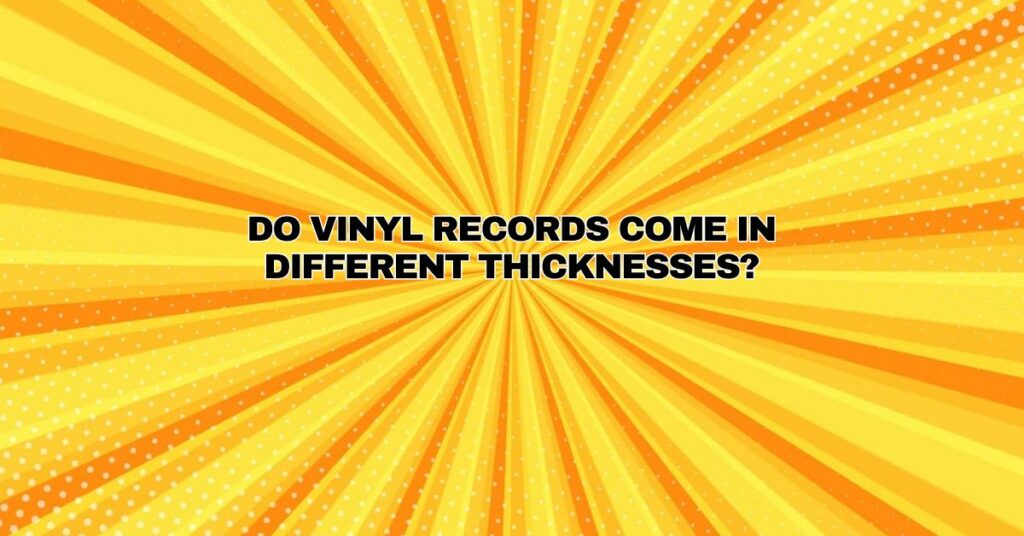 Do vinyl records come in different thicknesses?
