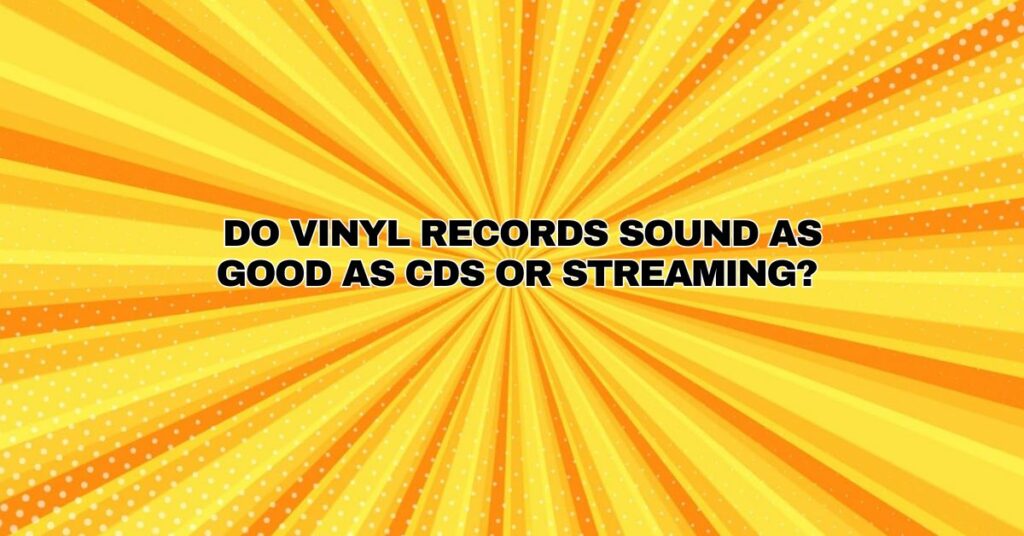 Do vinyl records sound as good as CDs or streaming?