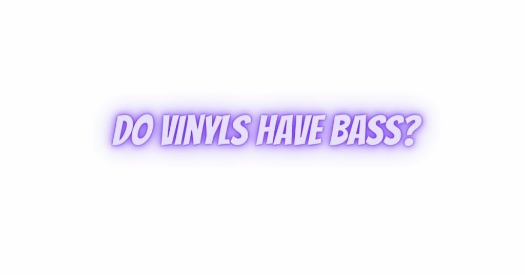 Do vinyls have bass?