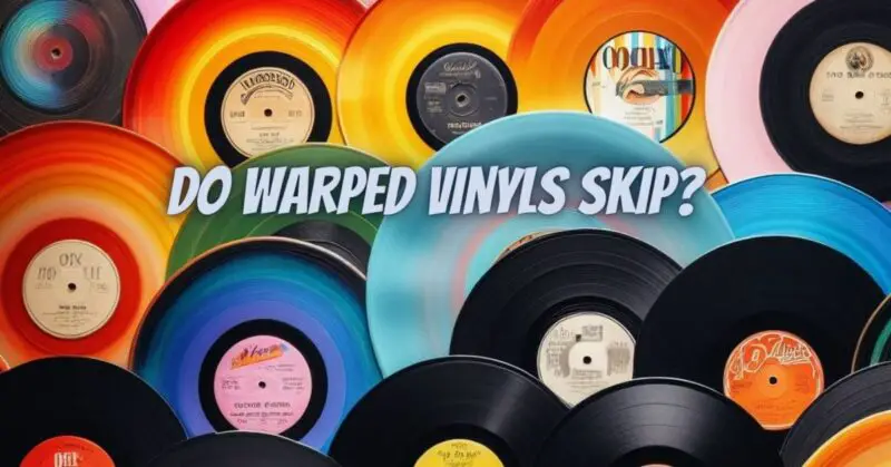 Do warped vinyls skip?