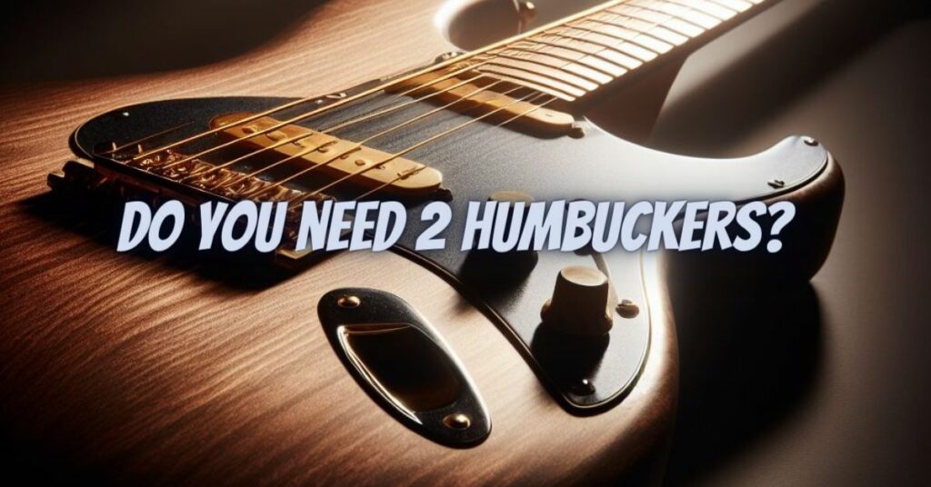 Do you need 2 humbuckers?