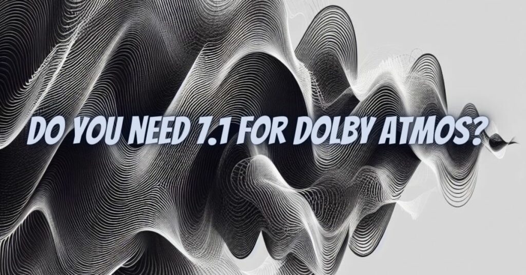 Do you need 7.1 for Dolby Atmos?