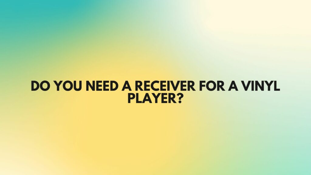 Do you need a receiver for a vinyl player?