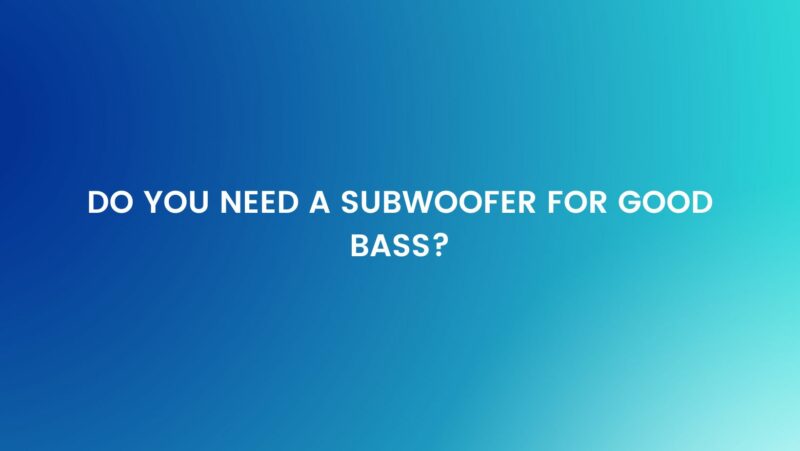 Do you need a subwoofer for good bass?